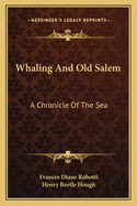Whaling And Old Salem: A Chronicle Of The Sea