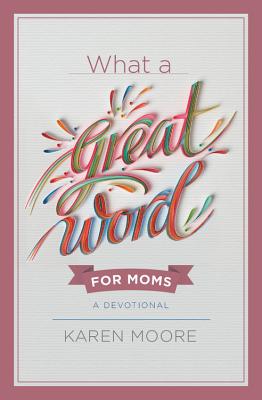 What a Great Word for Moms: A Devotional - Moore, Karen