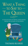 What a Thing to Say to the Queen: A collection of royal anecdotes from the House of Windsor