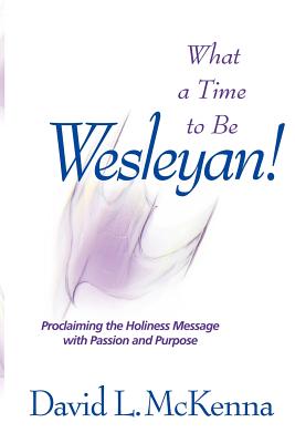 What a Time to Be a Wesleyan! - McKenna, David L, Dr.