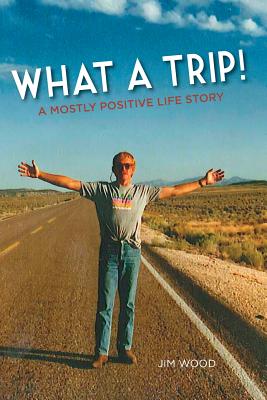 What a Trip!: A Mostly Positive Life Story - Wood, Jim, and Feinsilber, Pamela (Editor), and Shubin, Jim (Designer)