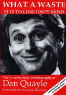 What a Waste It is to Lose One's Mind: The Unauthorized Autobiography of Dan Quayle 44th Vice... - Quayle, Dan, and Yoder, Jeff, and Morley, Jeff