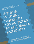 What a Woman Needs to Know about Male Sexual Addiction: Updated version of Why Is My Partner Sexually Addicted
