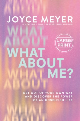 What about Me?: Get Out of Your Own Way and Discover the Power of an Unselfish Life - Meyer, Joyce