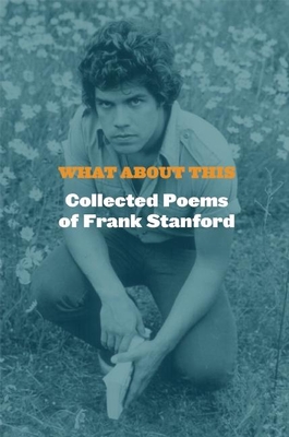 What about This: Collected Poems of Frank Stanford - Stanford, Frank, and Young, Dean (Introduction by)