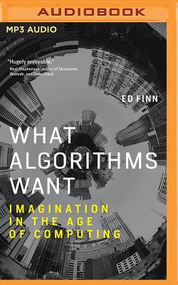 What Algorithms Want: Imagination in the Age of Computing - Finn, Ed, and Merriman, Scott (Read by)