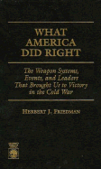 What America Did Right: The Weapon Systems, Events, and Leaders That Brought Us to Victory in the Cold War