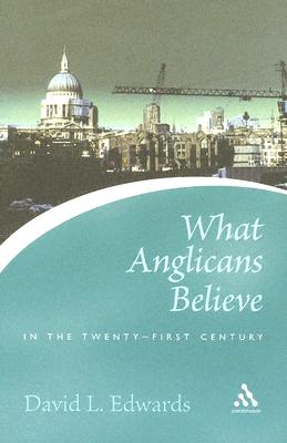 What Anglicans Believe in the Twenty-First Century - Edwards, David, Mr.