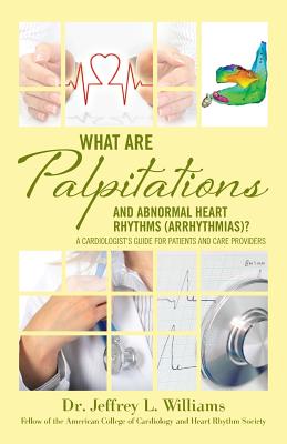 What are Palpitations and Abnormal Heart Rhythms (Arrhythmias)?: A Cardiologist's Guide for Patients and Care Providers - Williams, Jeffrey L