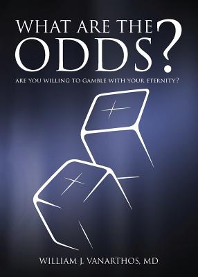 What Are The Odds?: Are You Willing To Gamble With Your Eternity? - Vanarthos, William J, and Vanarthos, Olivia (Cover design by), and Cianca, Josh (Cover design by)