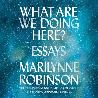 What Are We Doing Here?: Essays - Blackstone Audio, and Robinson, Marilynne, and MacDuffie, Carrington