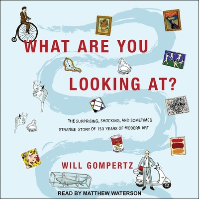 What Are You Looking At?: The Surprising, Shocking, and Sometimes Strange Story of 150 Years of Modern Art - Gompertz, Will, and Waterson, Matthew (Read by)