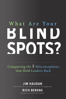What Are Your Blind Spots? Conquering the 5 Misconceptions That Hold Leaders Back - Haudan, Jim, and Berens, Rich
