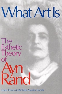 What Art Is: The Esthetic Theory of Ayn Rand - Kamhi, Michelle, and Torres, Louis