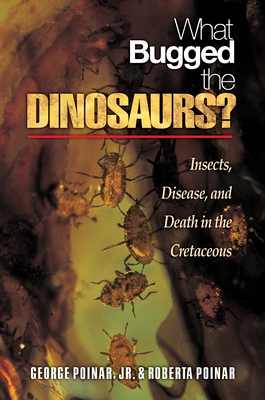 What Bugged the Dinosaurs?: Insects, Disease, and Death in the Cretaceous - Poinar, George, and Poinar, Roberta