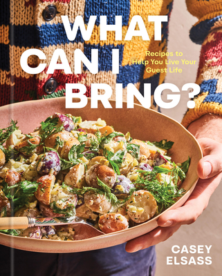 What Can I Bring?: Recipes to Help You Live Your Guest Life - A Cookbook - Elsass, Casey