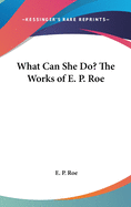 What Can She Do? the Works of E. P. Roe