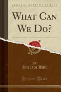 What Can We Do? (Classic Reprint)