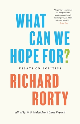 What Can We Hope For?: Essays on Politics - Rorty, Richard, and Voparil, Chris (Editor), and Sassen, Saskia (Foreword by)