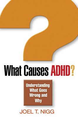 What Causes ADHD?: Understanding What Goes Wrong and Why - Nigg, Joel T, PhD