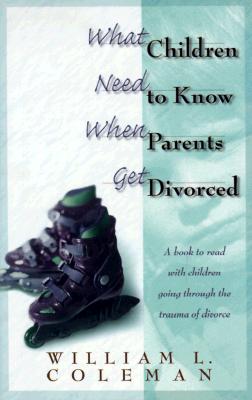 What Children Need to Know When Parents Get Divorced - Coleman, William L