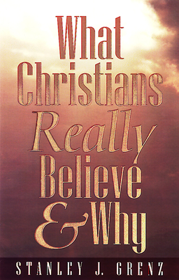 What Christians Really Believe & Why - Grenz, Stanley J