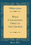What Civilization Owes to the Church (Classic Reprint)
