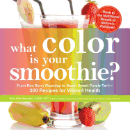 What Color Is Your Smoothie?: From Red Berry Roundup to Super Smart Purple Tart--300 Recipes for Vibrant Health
