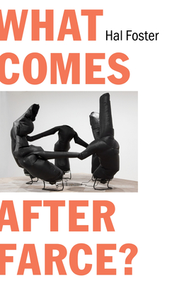 What Comes After Farce?: Art and Criticism at a Time of Debacle - Foster, Hal