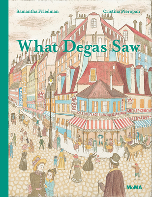 What Degas Saw - Friedman, Samantha, and Degas, Edgar