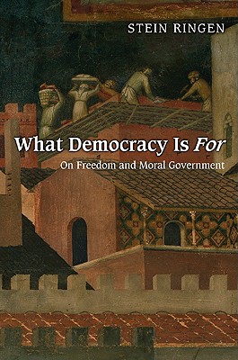 What Democracy Is for: On Freedom and Moral Government - Ringen, Stein