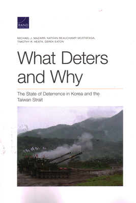 What Deters and Why: The State of Deterrence in Korea and the Taiwan Strait - Mazarr, Michael J, and Beauchamp-Mustafaga, Nathan, and Heath, Timothy R