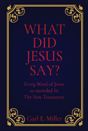 What Did Jesus Say?: Every Word of Jesus as recorded In The New Testament