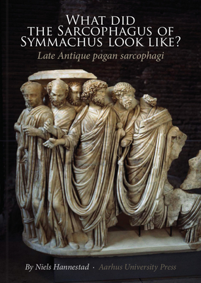 What Did the Sarcophagus of Symmachus Look Like?: Late Antique Pagan Sarcophagi - Hannestad, Niels