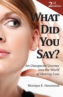 What Did You Say?: An Unexpected Journey Into the World of Hearing Loss, Second Edition - Hammond, Monique E