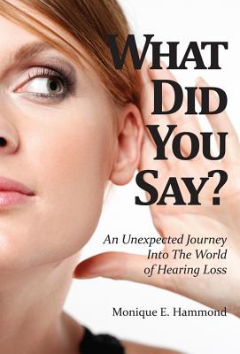 What Did You Say?: An Unexpected Journey Into the World of Hearing Loss - Hammond, Monique E