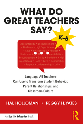 What Do Great Teachers Say?: Language All Teachers Can Use to Transform Student Behavior, Parent Relationships, and Classroom Culture K-5 - Holloman, Hal, and Yates, Peggy H