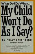 What Do I Do When My Child Won't Do as I Say?