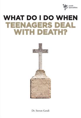 What Do I Do When Teenagers Deal with Death? - Gerali, Steven