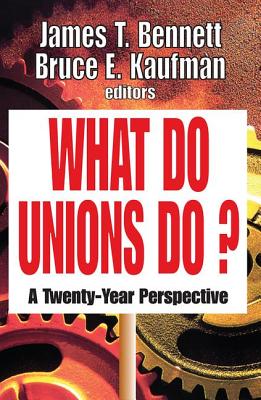 What Do Unions Do?: A Twenty-year Perspective - Bennett, James T. (Editor), and Kaufman, Bruce E. (Editor)