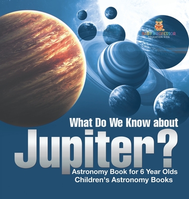 What Do We Know about Jupiter? Astronomy Book for 6 Year Old Children's Astronomy Books - Baby Professor