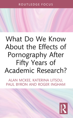 What Do We Know About the Effects of Pornography After Fifty Years of Academic Research? - McKee, Alan, and Litsou, Katerina, and Byron, Paul