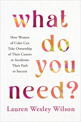 What Do You Need?: How Women of Color Can Take Ownership of Their Careers to Accelerate Their Path to Success - Wilson, Lauren Wesley