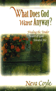 What Does God Want Anyway?: Finding the Tender Heart of God Toward Me - Coyle, Neva