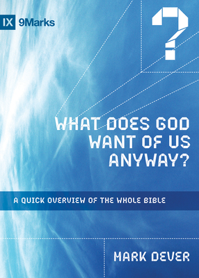 What Does God Want of Us Anyway?: A Quick Overview of the Whole Bible - Dever, Mark