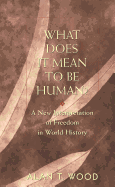 What Does It Mean to Be Human?: A New Interpretation of Freedom in World History