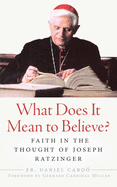 What Does It Mean to Believe?: Faith in the Thought of Joseph Ratzinger