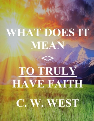 What Does It Mean to Truly Have Faith - West, C W