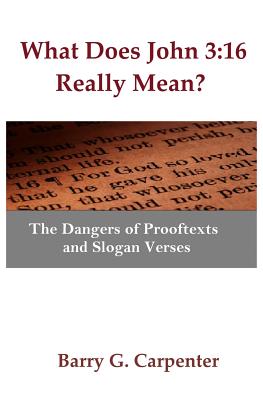 What Does John 3: 16 Really Mean?: The Dangers of Prooftexts and Slogan Verses - Carpenter, Barry G