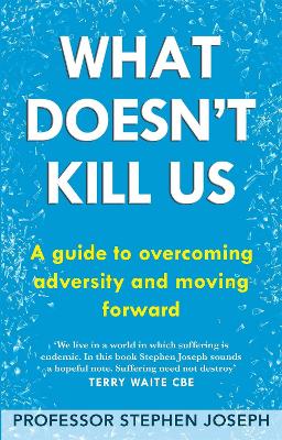 What Doesn't Kill Us: A guide to overcoming adversity and moving forward - Joseph, Stephen, Professor